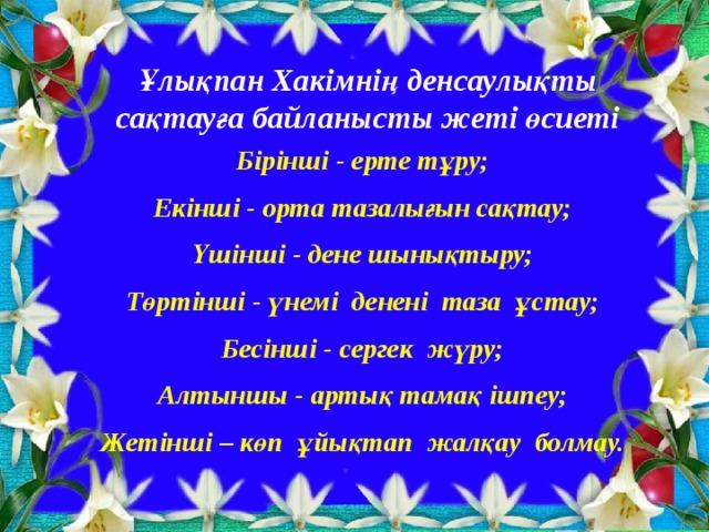 Ұлықпан Хакімнің денсаулықты сақтауға байланысты жеті өсиеті Бірінші - ерте тұру; Екінші - орта тазалығын сақтау; Үшінші - дене шынықтыру; Төртінші - үнемі денені таза ұстау; Бесінші - сергек жүру; Алтыншы - артық тамақ ішпеу; Жетінші – көп ұйықтап жалқау болмау.    