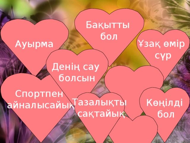 Бақытты бол Ауырма Ұзақ өмір сүр Денің сау болсын Спортпен айналысайық Көңілді  бол Тазалықты  сақтайық 