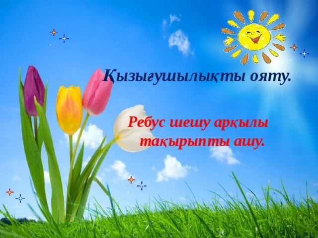    Қызығушылықты ояту.    Ребус шешу арқылы тақырыпты ашу. 