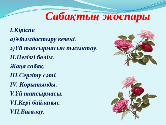  Сабақтың жоспары І.Кіріспе а)Ұйымдастыру кезеңі. ә)Үй тапсырмасын пысықтау. ІІ.Негізгі бөлім. Жаңа сабақ. ІІІ.Сергіту сәті. IV. Қорытынды. V.Үй тапсырмасы. VI.Кері байланыс. VII.Бағалау. 