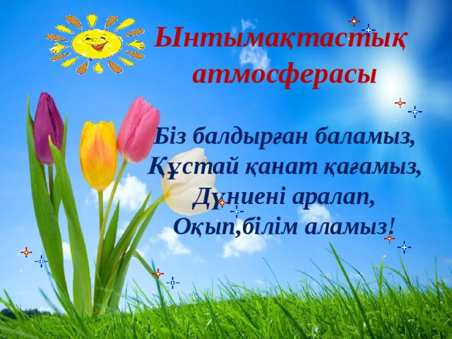 Ынтымақтастық атмосферасы  Біз балдырған баламыз, Құстай қанат қағамыз, Дүниені аралап, Оқып,білім аламыз!      