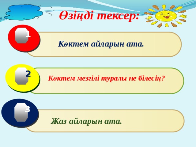  Өзіңді тексер: 1  Көктем айларын ата. 2 Көктем мезгілі туралы не білесің? 3 Жаз айларын ата. 