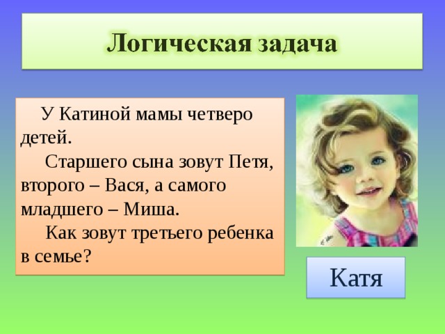  У Катиной мамы четверо детей.  Старшего сына зовут Петя, второго – Вася, а самого младшего – Миша.  Как зовут третьего ребенка в семье? Катя 