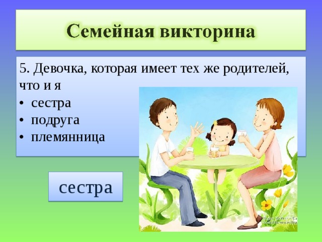 5. Девочка, которая имеет тех же родителей, что и я • сестра • подруга • племянница сестра 