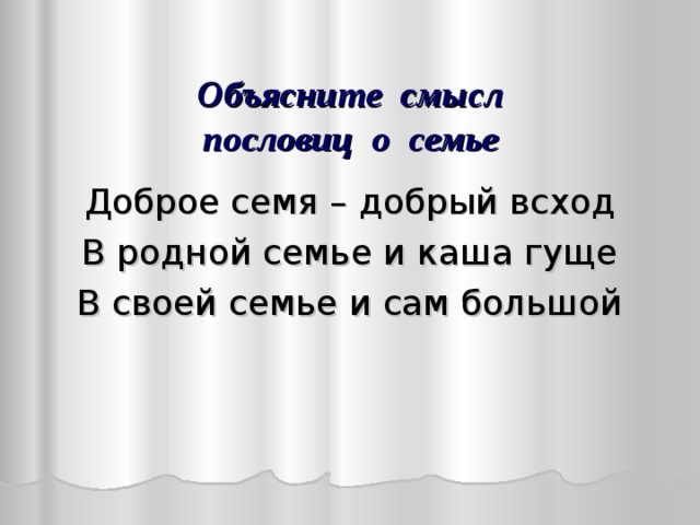  Объясните смысл  пословиц о семье Доброе семя – добрый всход В родной семье и каша гуще В своей семье и сам большой 