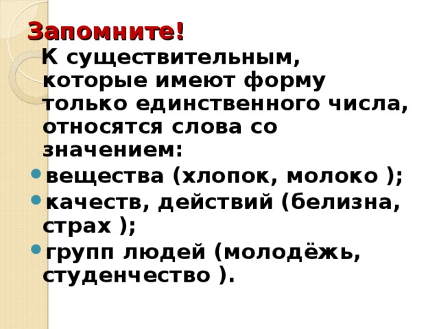 Запомните!  К существительным, которые имеют форму только единственного числа, относятся слова со значением: