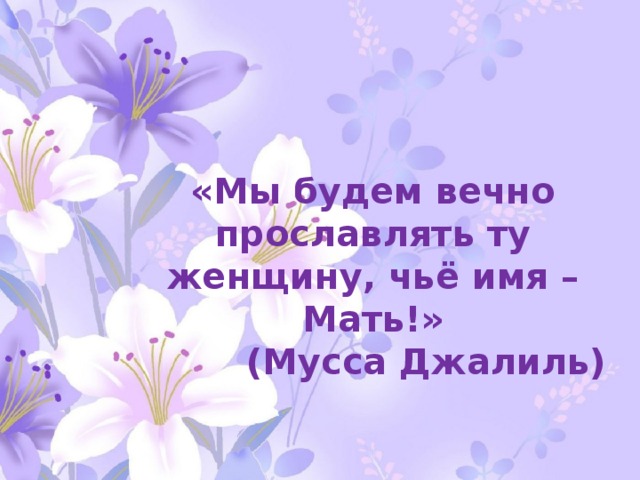 Светлое имя мама. "Мы будем вечно прославлять ту женщину, чье имя – мать." М. Джалиль. Мы будем вечно прославлять ту женщину чье имя мать. Славим женщину чье имя мать. Славим женщину мать картинки.