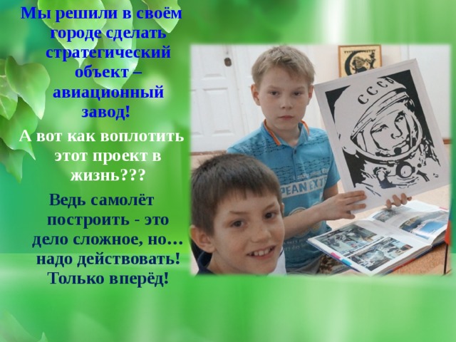 Мы решили в своём городе сделать стратегический объект – авиационный завод! А вот как воплотить этот проект в жизнь??? Ведь самолёт построить - это дело сложное, но… надо действовать! Только вперёд! 