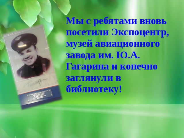 Мы с ребятами вновь посетили Экспоцентр, музей авиационного завода им. Ю.А. Гагарина и конечно заглянули в библиотеку!  