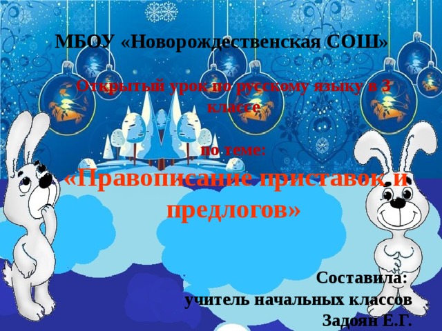 МБОУ «Новорождественская СОШ» Открытый урок по русскому языку в 3 классе  по теме:  «Правописание приставок и предлогов» Составила: учитель начальных классов  Задоян Е.Г.   