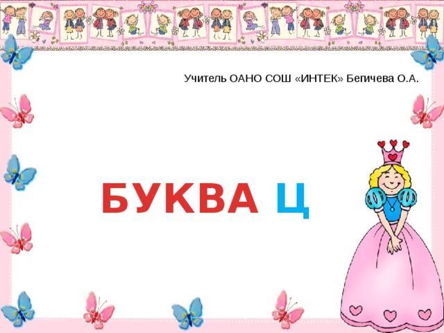 Учитель ОАНО СОШ «ИНТЕК» Бегичева О.А. БУКВА Ц 