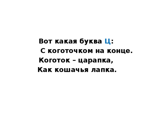  Вот какая буква Ц :  С коготочком на конце. Коготок – царапка,  Как кошачья лапка. 