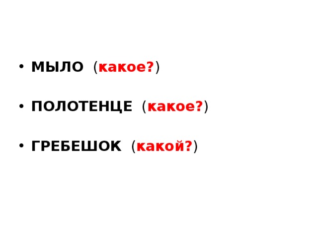 МЫЛО ( какое? ) ПОЛОТЕНЦЕ ( какое? ) ГРЕБЕШОК ( какой? ) 