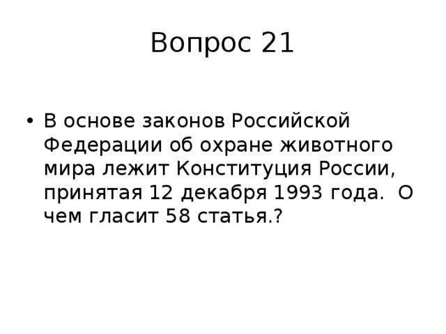 Вопрос 21 В основе законов Российской Федерации об охране животного мира лежит Конституция России, принятая 12 декабря 1993 года. О чем гласит 58 статья.? 