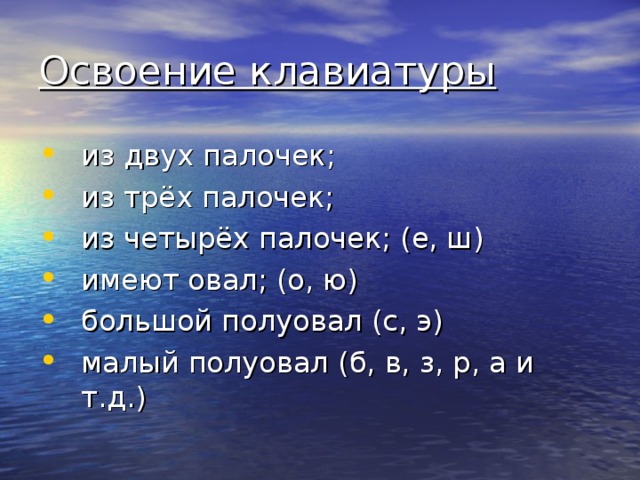 Освоение клавиатуры из двух палочек; из трёх палочек; из четырёх палочек; (е, ш) имеют овал; (о, ю) большой полуовал (с, э) малый полуовал (б, в, з, р, a и т.д.) 