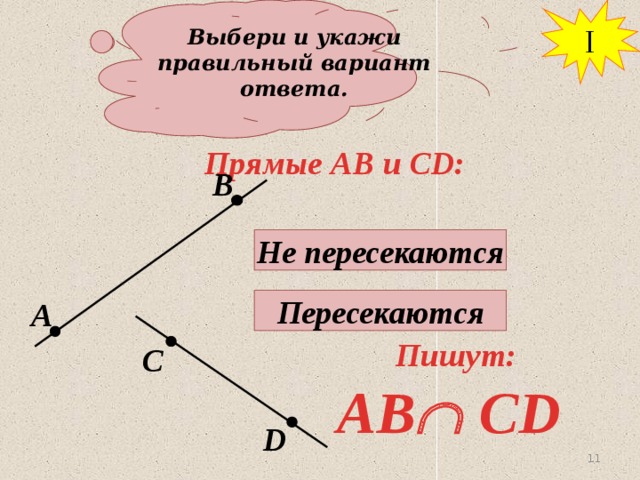 Выбери и укажи правильный вариант ответа. I Прямые АВ и СD: В Не пересекаются Пересекаются А Пишут: С AB  CD D 11 11 