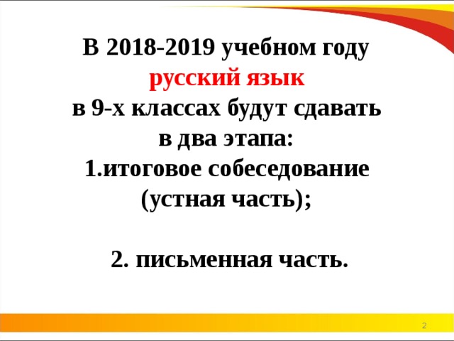 В 2018-2019 учебном году русский язык в 9-х классах будут сдавать в два этапа: итоговое собеседование (устная часть);  2. письменная часть.  