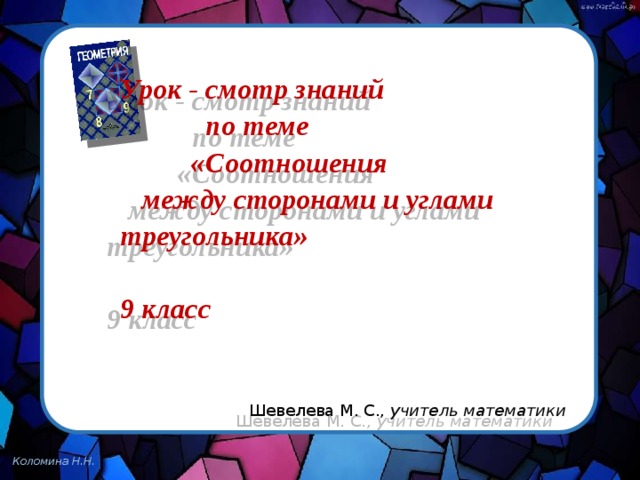 Урок - смотр знаний по теме «Соотношения между сторонами и углами треугольника»   9 класс Шевелева М. С., учитель математики 