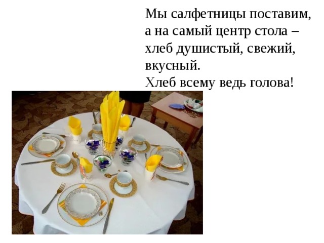 Мы салфетницы поставим, а на самый центр стола – хлеб душистый, свежий, вкусный. Хлеб всему ведь голова! 