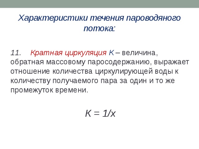Характеристики течения пароводяного потока: 11.  Кратная циркуляция  К – величина, обратная массовому паросодержанию, выражает отношение количества циркулирующей воды к количеству получаемого пара за один и то же промежуток времени. К = 1/х 