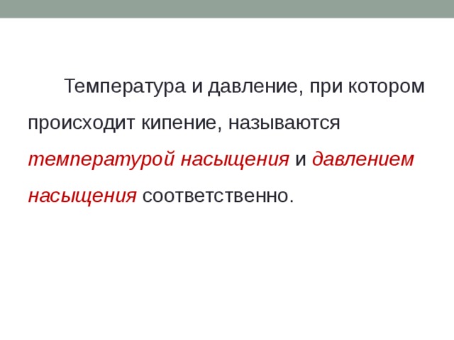 Температура и давление, при котором происходит кипение, называются температурой  насыщения  и давлением насыщения соответственно. 