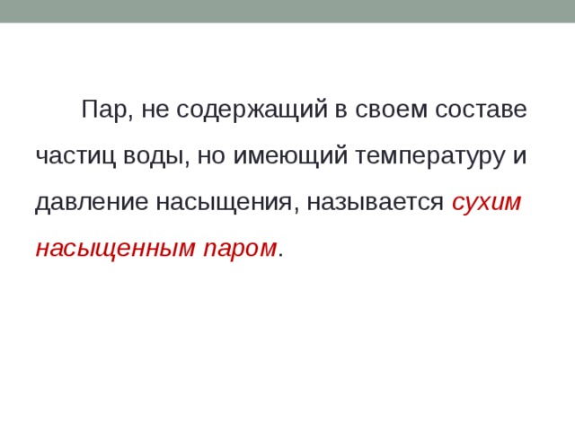 Пар, не содержащий в своем составе частиц воды, но имеющий температуру и давление насыщения, называется сухим насыщенным паром . 