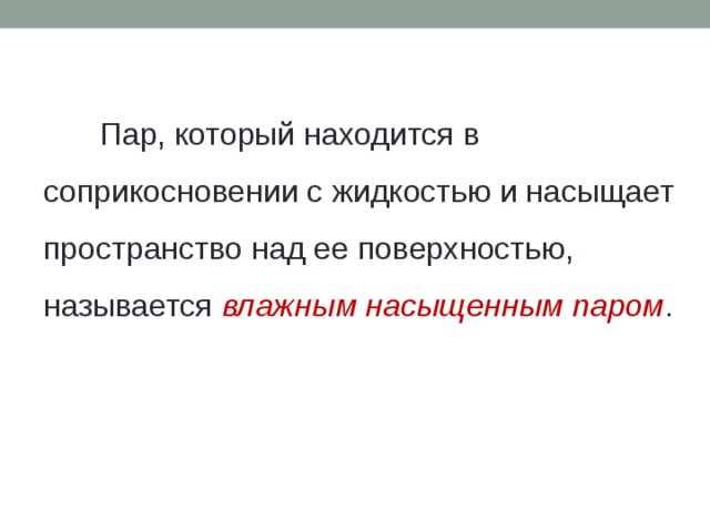 Пар, который находится в соприкосновении с жидкостью и насыщает пространство над ее поверхностью, называется влажным насыщенным паром . 