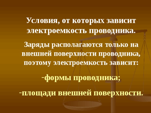 Условия, от которых зависит электроемкость проводника. Заряды располагаются только на внешней поверхности проводника, поэтому электроемкость зависит: формы проводника; площади внешней поверхности. 