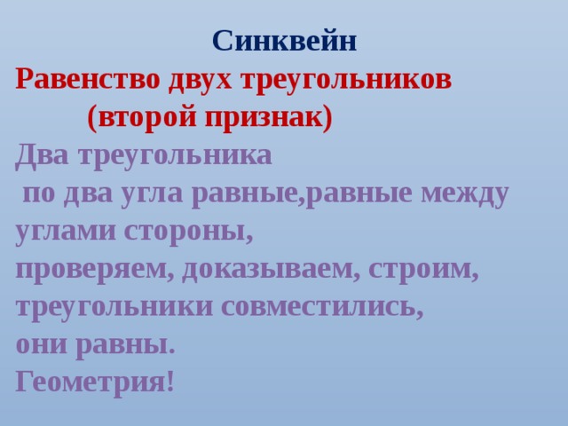 Синквейн Равенство двух треугольников    (второй признак) Два треугольника  по два угла равные,равные между углами стороны, проверяем, доказываем, строим, треугольники совместились, они равны. Геометрия! 