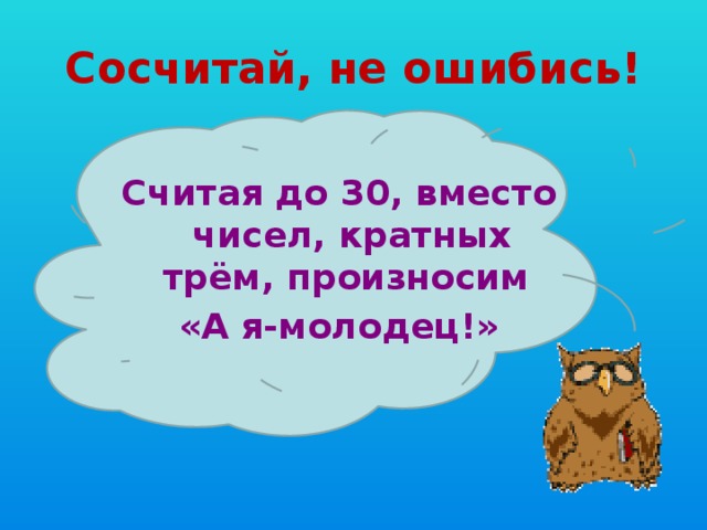 Сосчитай, не ошибись! Считая до 30, вместо чисел, кратных трём, произносим «А я-молодец!» 