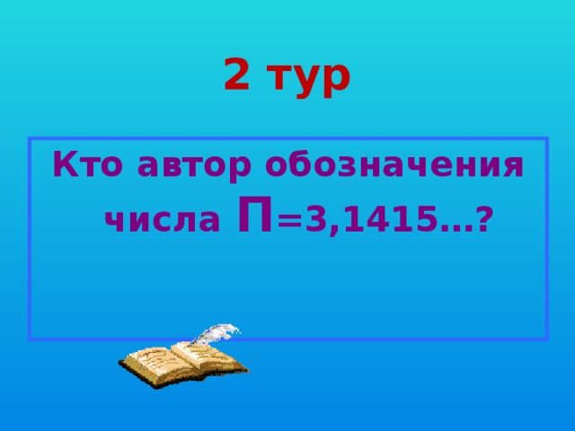 2 тур Кто автор обозначения числа П =3,1415…? 