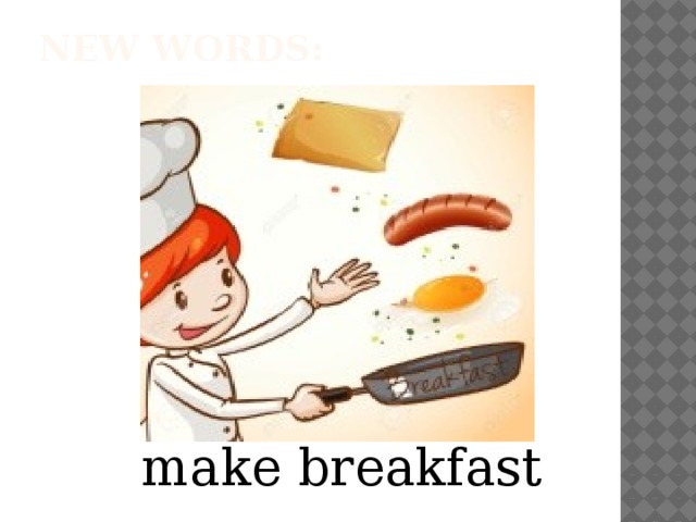 New words:   make breakfast