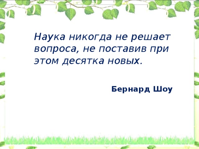 Наука никогда не решает вопроса, не поставив при этом десятка новых.    Бернард Шоу