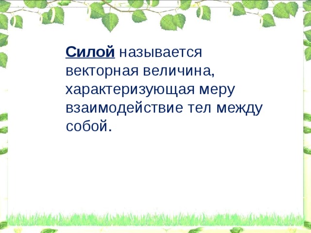 Силой называется векторная величина, характеризующая меру взаимодействие тел между собой.