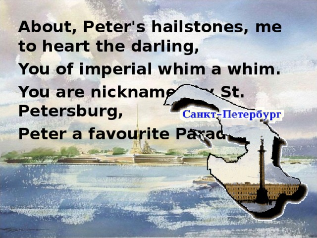 About, Peter's hailstones, me to heart the darling, You of imperial whim a whim. You are nicknamed by St. Petersburg, Peter a favourite Paradise! 