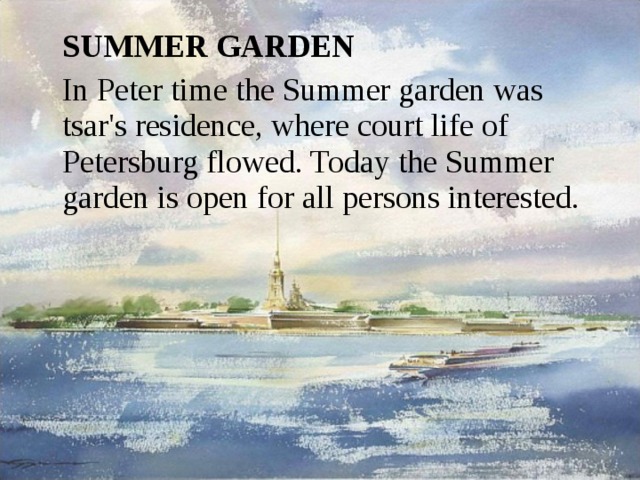  SUMMER GARDEN  In Peter time the Summer garden was tsar's residence, where court life of Petersburg flowed. Today the Summer garden is open for all persons interested. 