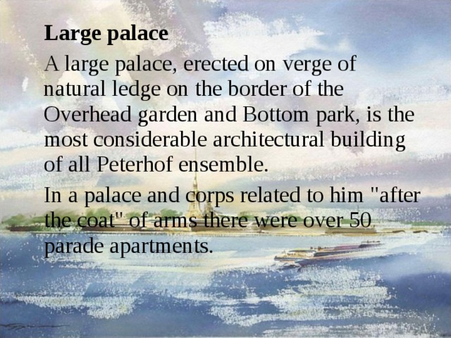  Large palace  A large palace, erected on verge of natural ledge on the border of the Overhead garden and Bottom park, is the most considerable architectural building of all Peterhof ensemble.   In a palace and corps related to him 