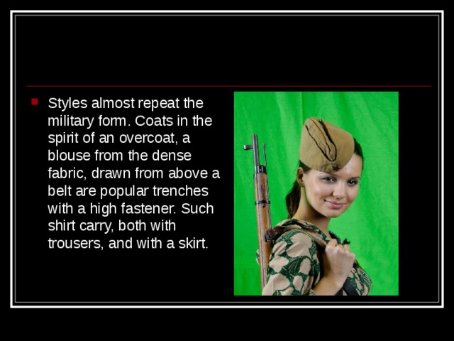 Styles almost repeat the military form. Coats in the spirit of an overcoat, a blouse from the dense fabric, drawn from above a belt are popular trenches with a high fastener. Such shirt carry, both with trousers, and with a skirt.  