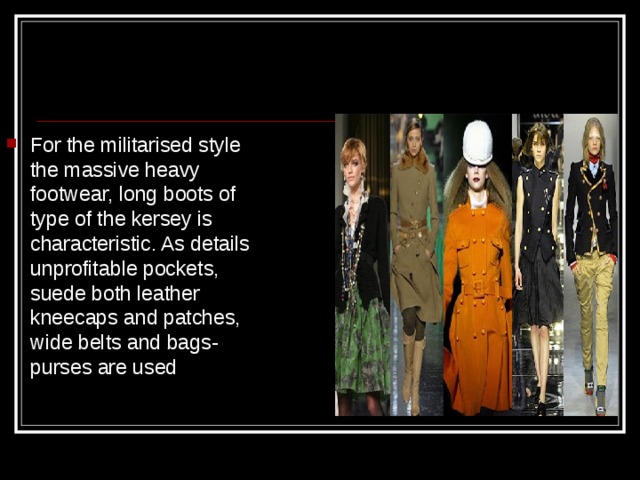 For the militarised style the massive heavy footwear, long boots of type of the kersey is characteristic. As details unprofitable pockets, suede both leather kneecaps and patches, wide belts and bags-purses are used 