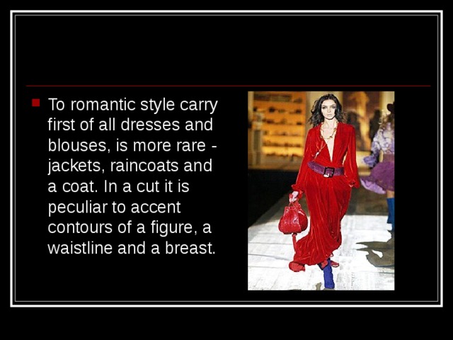 To romantic style carry first of all dresses and blouses, is more rare - jackets, raincoats and a coat. In a cut it is peculiar to accent contours of a figure, a waistline and a breast. 