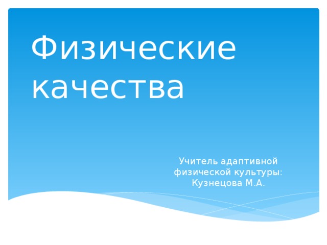 Физические качества Учитель адаптивной физической культуры: Кузнецова М.А. 