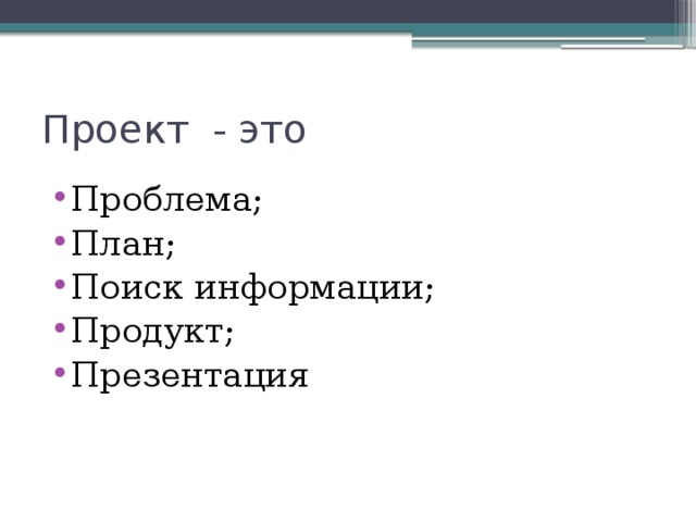 Проект - это Проблема; План; Поиск информации; Продукт; Презентация 