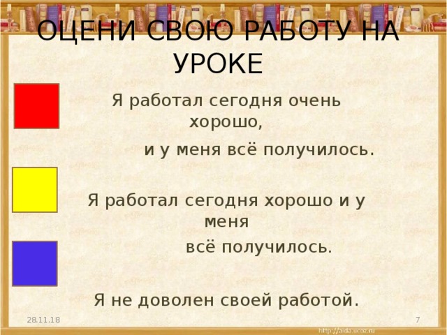 ОЦЕНИ СВОЮ РАБОТУ НА УРОКЕ   Я работал сегодня очень хорошо,  и у меня всё получилось . Я работал сегодня хорошо и у меня  всё получилось. Я не доволен своей работой . 28.11.18  