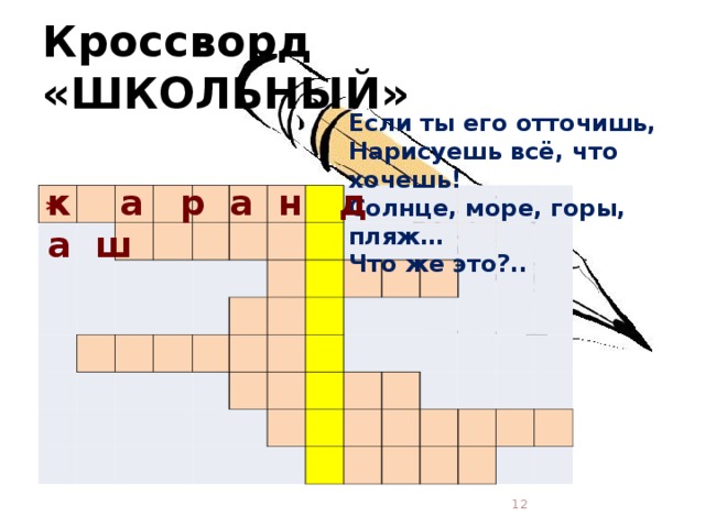 Кроссворд «ШКОЛЬНЫЙ» Если ты его отточишь,  Нарисуешь всё, что хочешь!  Солнце, море, горы, пляж…  Что же это?..    к а р а н д а ш                                                                                                                                                                 *  