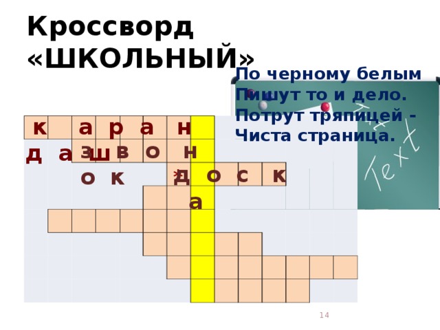 Кроссворд «ШКОЛЬНЫЙ» По черному белым  Пишут то и дело.  Потрут тряпицей -  Чиста страница.    к а р а н д а ш                                                                                                                                                                 з в о н о к д о с к а *  