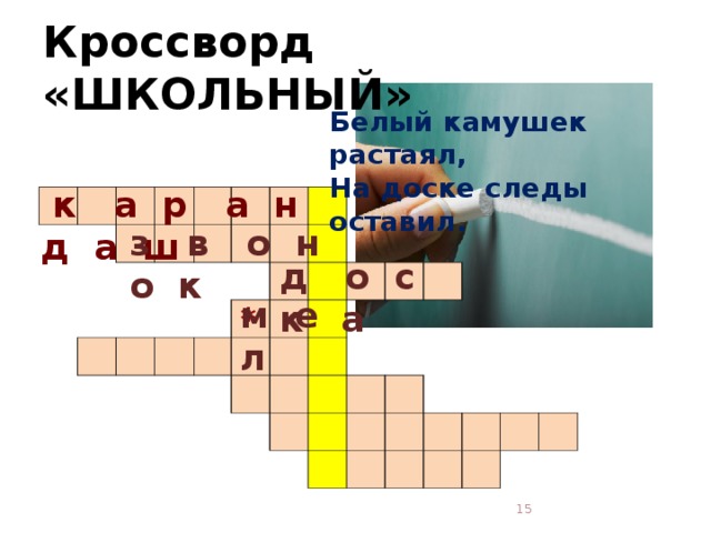 Кроссворд «ШКОЛЬНЫЙ» Белый камушек растаял,  На доске следы оставил.    к а р а н д а ш                                                                                                                                             з в о н о к д о с к а м е л *  