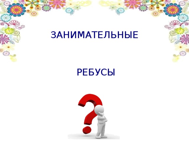 ЗАНИМАТЕЛЬНЫЕ РЕБУСЫ 