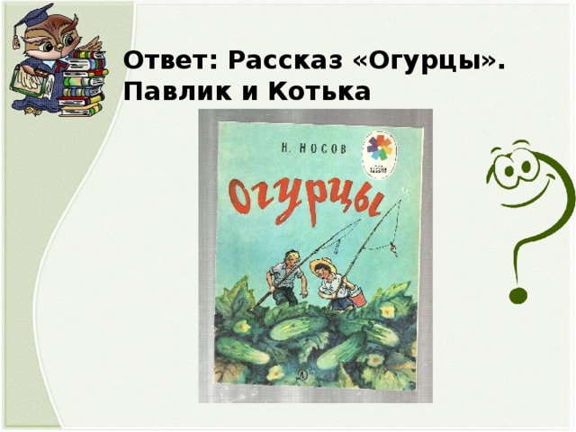 Ответ: Рассказ «Огурцы». Павлик и Котька