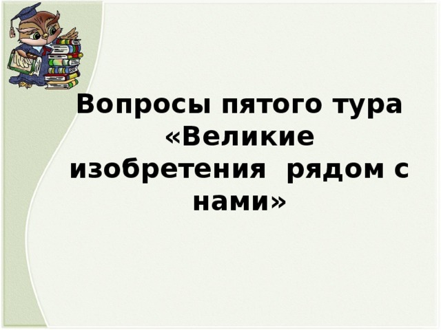 Вопросы пятого тура «Великие изобретения рядом с нами»