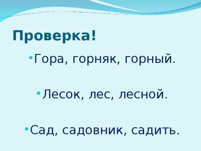Проверка! Гора, горняк, горный. Лесок, лес, лесной. Сад, садовник, садить. 